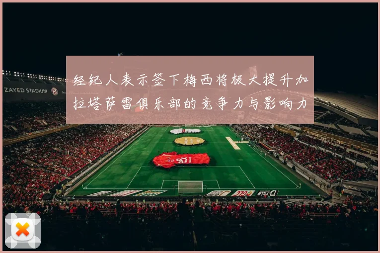 经纪人表示签下梅西将极大提升加拉塔萨雷俱乐部的竞争力与影响力