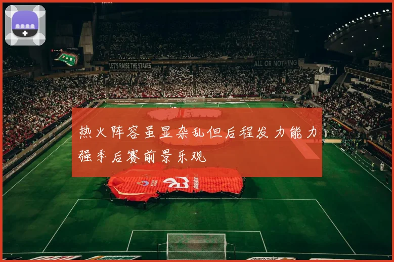 热火阵容虽显杂乱但后程发力能力强季后赛前景乐观