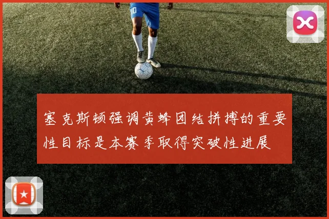塞克斯顿强调黄蜂团结拼搏的重要性目标是本赛季取得突破性进展