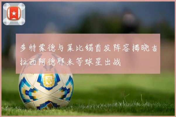 多特蒙德与莱比锡首发阵容揭晓吉拉西阿德耶米等球星出战