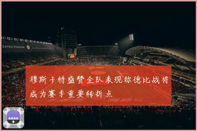 穆斯卡特盛赞全队表现称德比战将成为赛季重要转折点