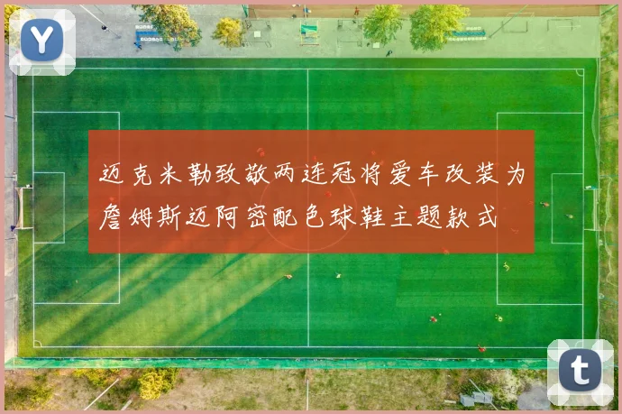 迈克米勒致敬两连冠将爱车改装为詹姆斯迈阿密配色球鞋主题款式