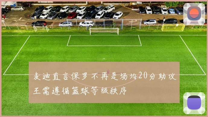 麦迪直言保罗不再是场均20分助攻王需遵循篮球等级秩序