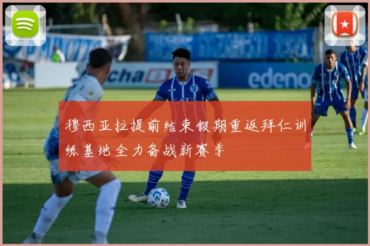 穆西亚拉提前结束假期重返拜仁训练基地全力备战新赛季