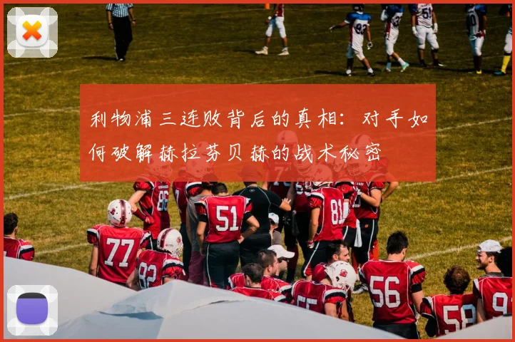 利物浦三连败背后的真相：对手如何破解赫拉芬贝赫的战术秘密