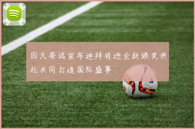 因凡蒂诺宣布迪拜将迎全新颁奖典礼共同打造国际盛事