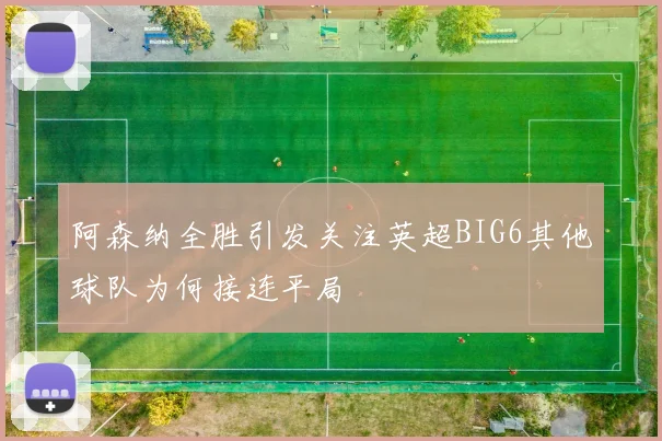 阿森纳全胜引发关注英超BIG6其他球队为何接连平局