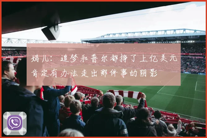 娟儿：追梦和普尔都挣了上亿美元肯定有办法走出那件事的阴影