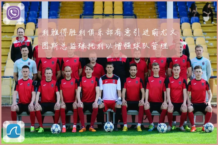 利雅得胜利俱乐部有意引进前尤文图斯总监琼托利以增强球队管理