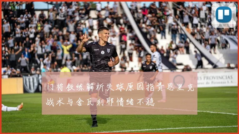 门将教练解析失球原因指责恩里克战术与舍瓦利耶情绪不稳