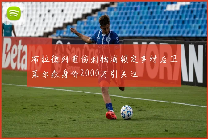 布拉德利重伤利物浦锁定多特后卫莱尔森身价2000万引关注