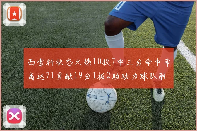 西索科状态火热10投7中三分命中率高达71贡献19分1板2助助力球队胜利