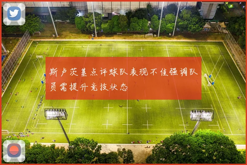 斯卢茨基点评球队表现不佳强调队员需提升竞技状态
