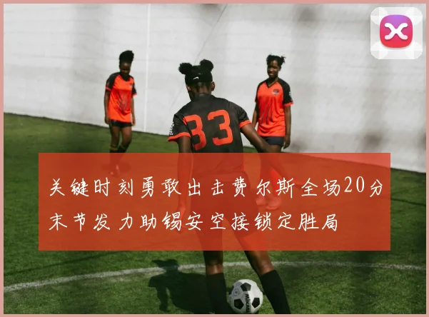 关键时刻勇敢出击费尔斯全场20分末节发力助锡安空接锁定胜局