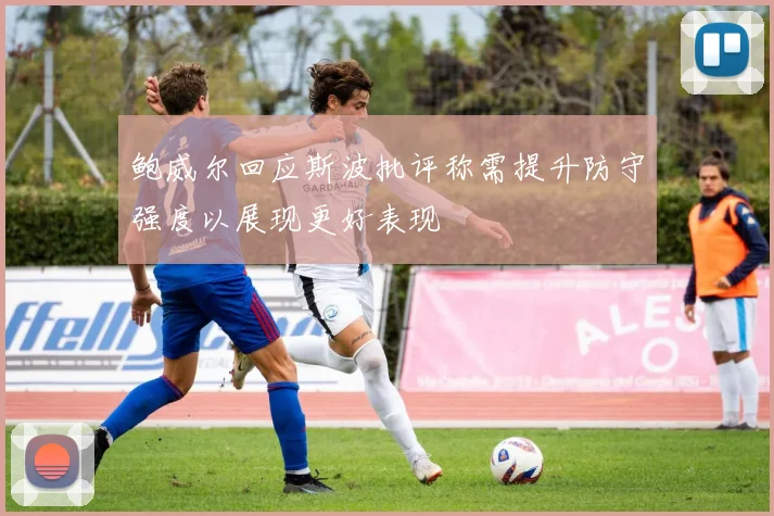 鲍威尔回应斯波批评称需提升防守强度以展现更好表现